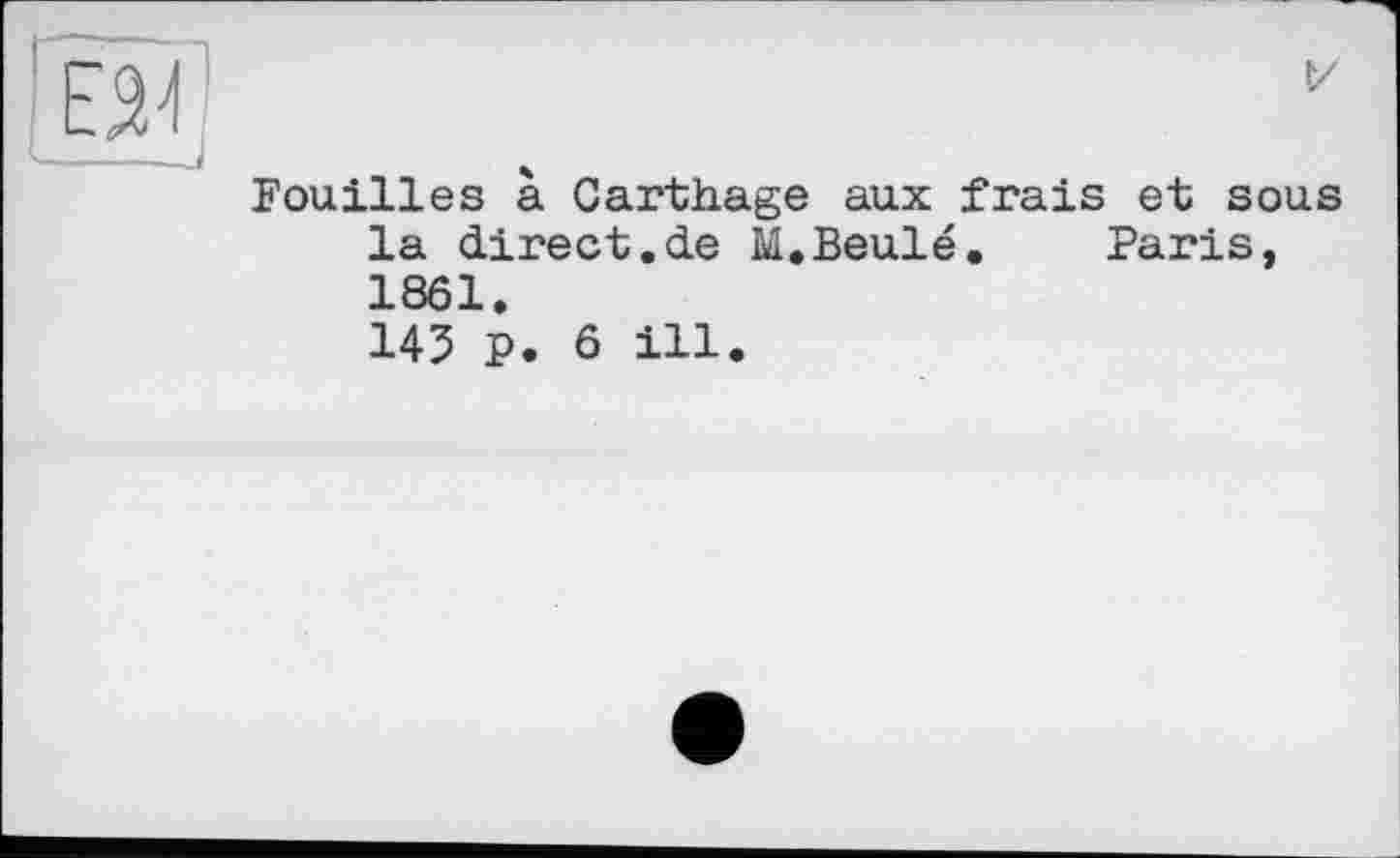 ﻿Fouilles à Cartilage aux frais et sous la direct.de M.Beulé. Paris, 1861.
143 P. 6 ill.